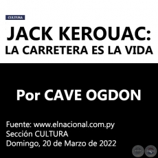 JACK KEROUAC: LA CARRETERA ES LA VIDA - Por CAVE OGDON - Domingo, 20 de Marzo de 2022